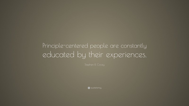 Stephen R. Covey Quote: “Principle-centered people are constantly educated by their experiences.”