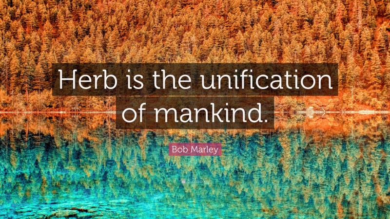 Bob Marley Quote: “Herb is the unification of mankind.”