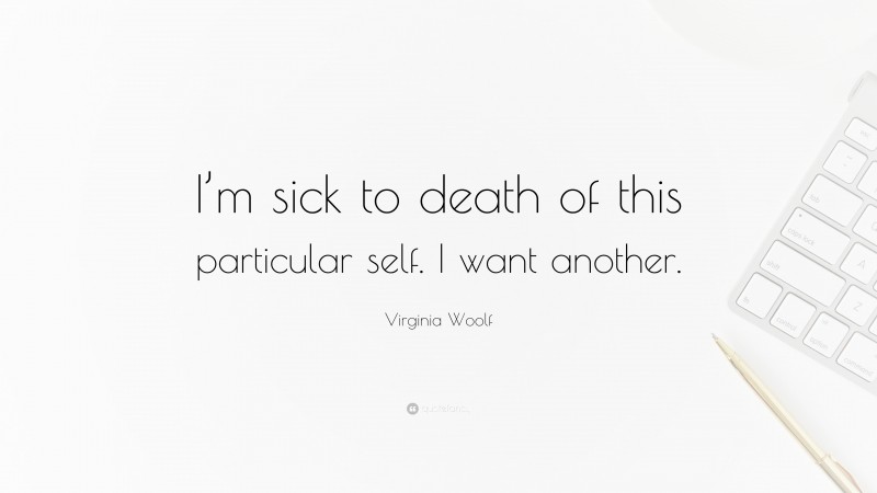 Virginia Woolf Quote: “I’m sick to death of this particular self. I want another.”