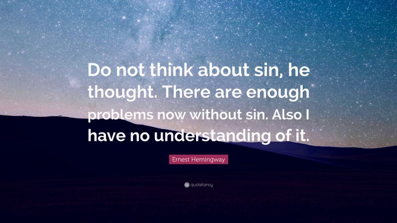 Ernest Hemingway Quote: “Do not think about sin, he thought. There are enough problems now without sin. Also I have no understanding of it.”