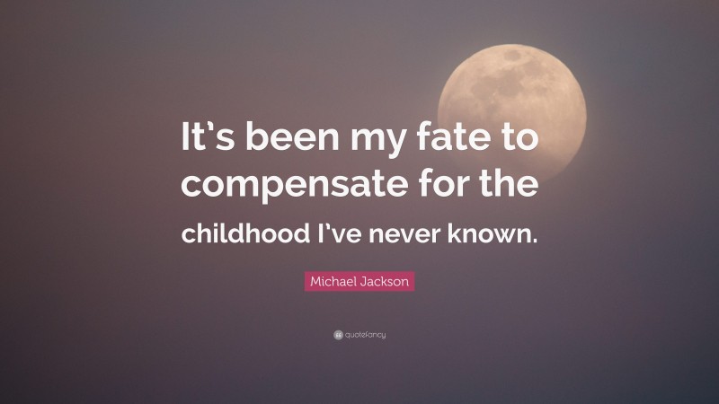 Michael Jackson Quote: “It’s been my fate to compensate for the childhood I’ve never known.”