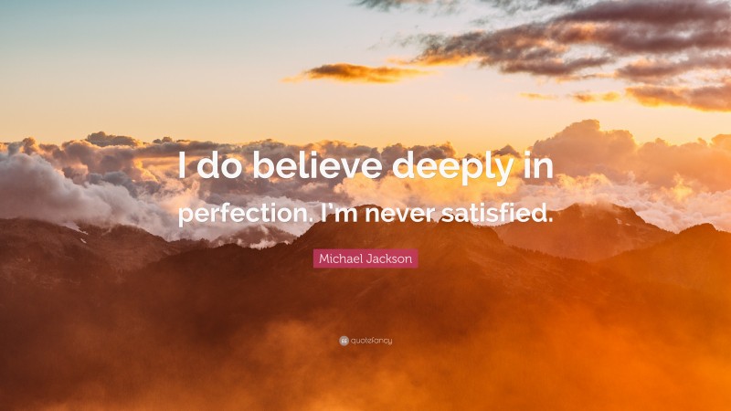 Michael Jackson Quote: “I do believe deeply in perfection. I’m never satisfied.”