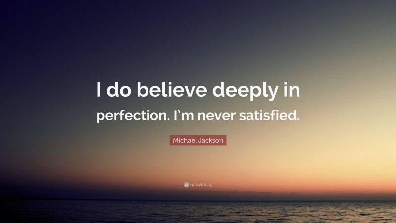 Michael Jackson Quote: “I do believe deeply in perfection. I’m never satisfied.”