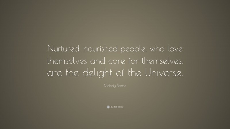 Melody Beattie Quote: “Nurtured, nourished people, who love themselves and care for themselves, are the delight of the Universe.”