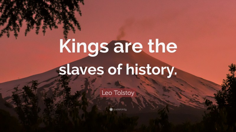 Leo Tolstoy Quote: “Kings are the slaves of history.”