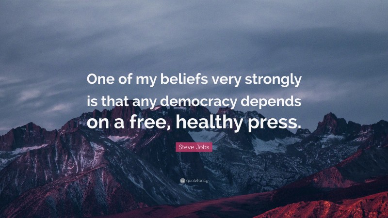 Steve Jobs Quote: “One of my beliefs very strongly is that any democracy depends on a free, healthy press.”
