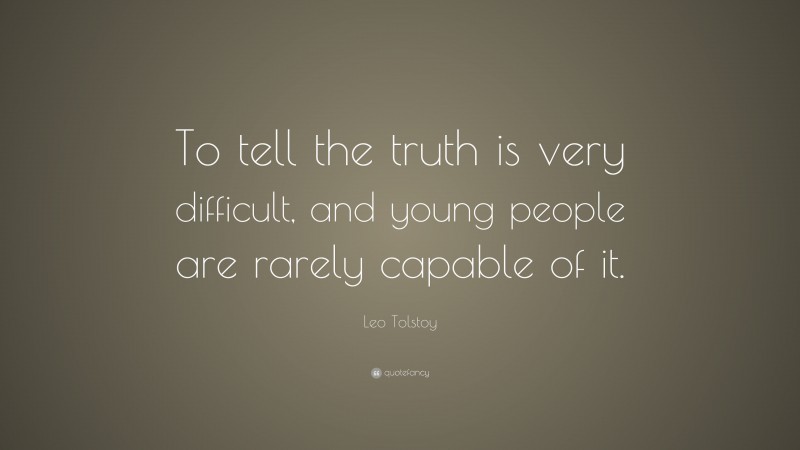 Leo Tolstoy Quote: “To tell the truth is very difficult, and young people are rarely capable of it.”