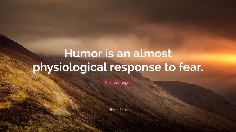 Kurt Vonnegut Quote: “Humor is an almost physiological response to fear.”