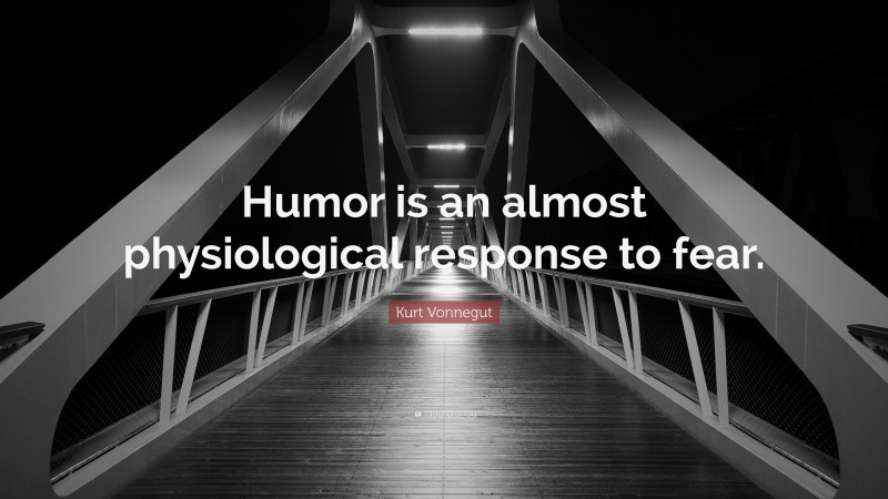 Kurt Vonnegut Quote: “Humor is an almost physiological response to fear.”