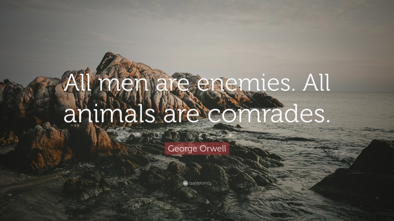 George Orwell Quote: “All men are enemies. All animals are comrades.”