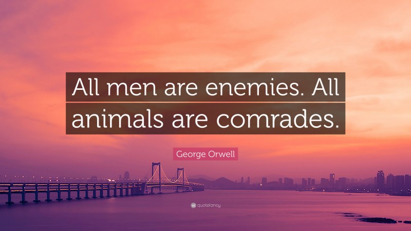 George Orwell Quote: “All men are enemies. All animals are comrades.”