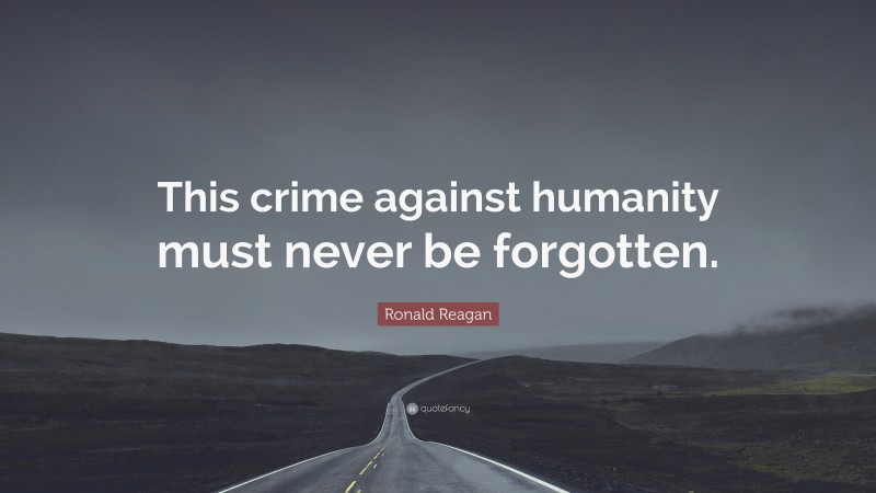 Ronald Reagan Quote: “This crime against humanity must never be forgotten.”
