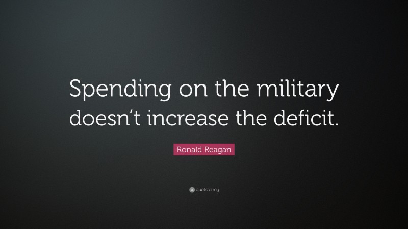 Ronald Reagan Quote: “Spending on the military doesn’t increase the deficit.”