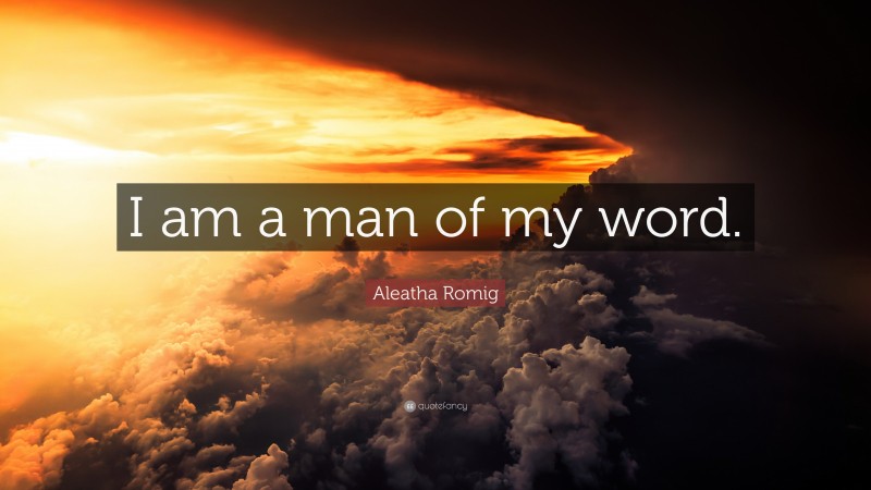 Aleatha Romig Quote: “I am a man of my word.”