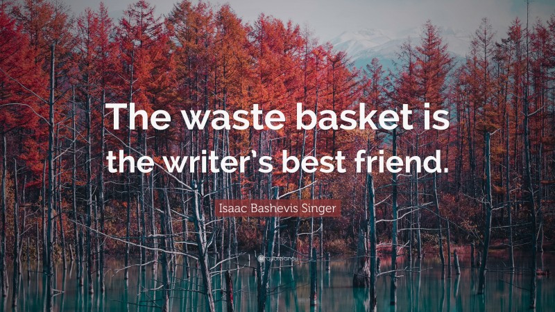 Isaac Bashevis Singer Quote: “The waste basket is the writer’s best friend.”