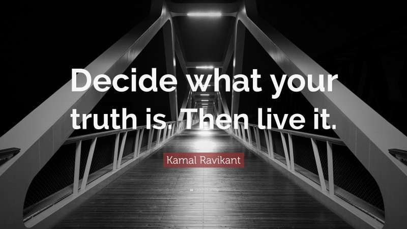 Kamal Ravikant Quote: “Decide what your truth is. Then live it.”