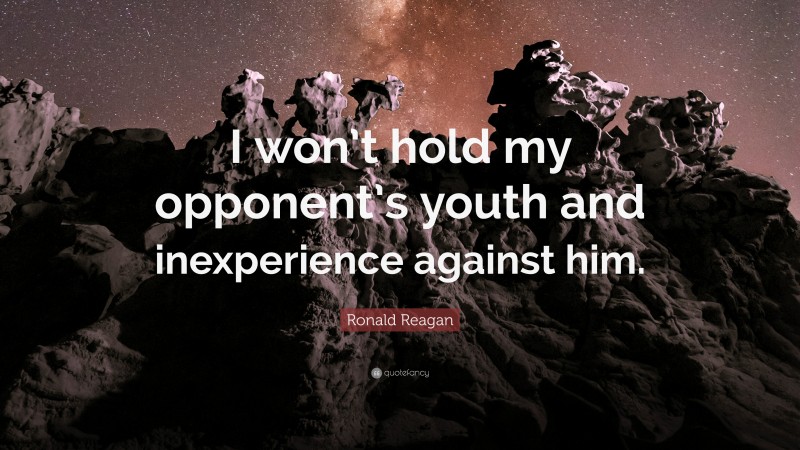 Ronald Reagan Quote: “I won’t hold my opponent’s youth and inexperience against him.”