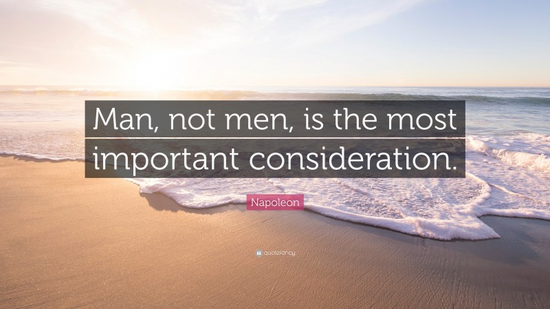 Napoleon Quote: “Man, not men, is the most important consideration.”