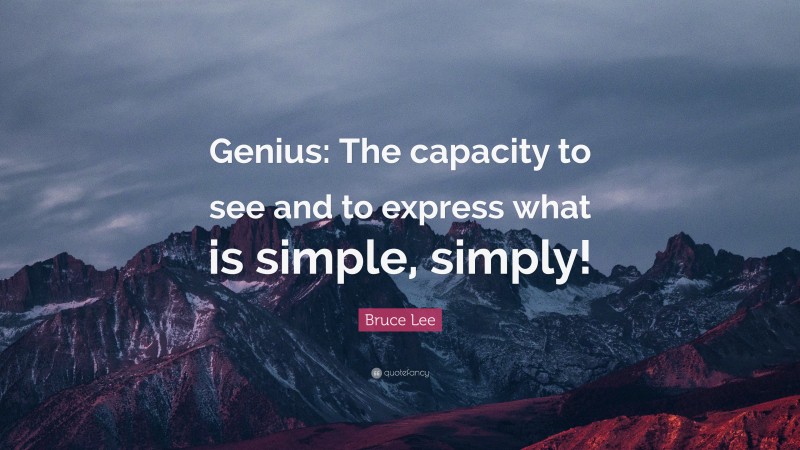 Bruce Lee Quote: “Genius: The capacity to see and to express what is simple, simply!”