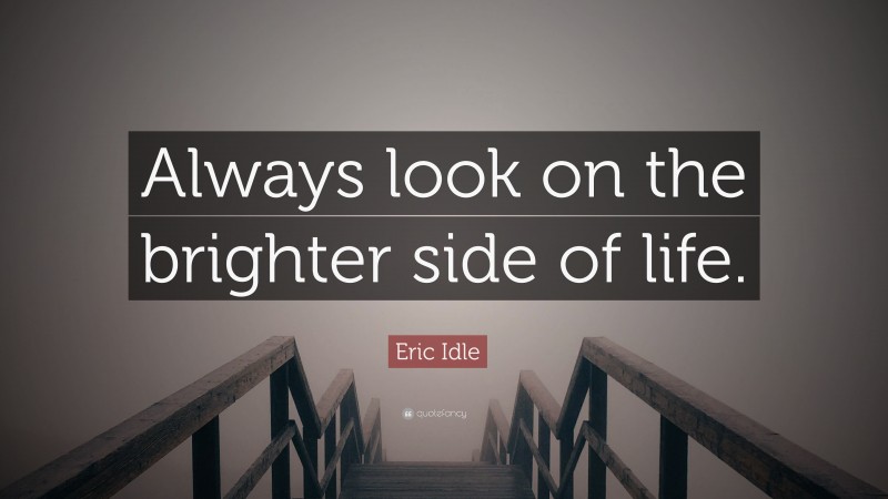 Eric Idle Quote: “Always look on the brighter side of life.”