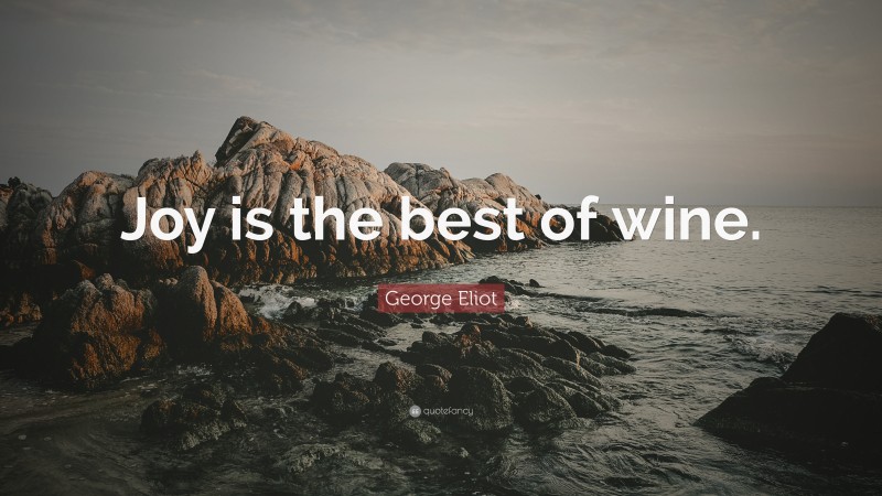 George Eliot Quote: “Joy is the best of wine.”