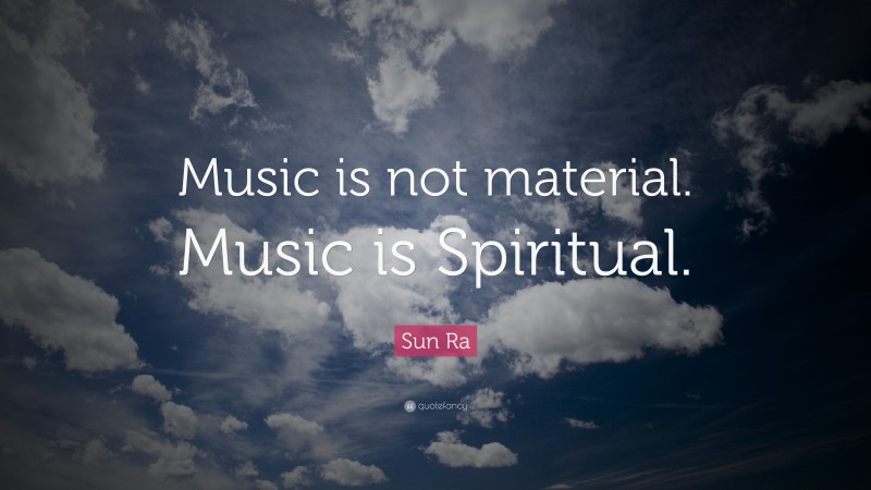 Sun Ra Quote: “Music is not material. Music is Spiritual.”