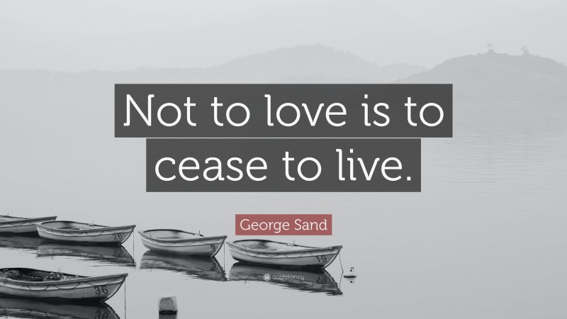George Sand Quote: “Not to love is to cease to live.”