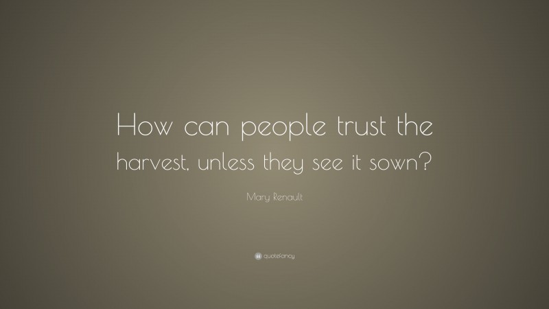 Mary Renault Quote: “How can people trust the harvest, unless they see it sown?”