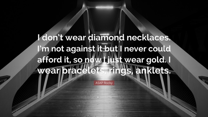 ASAP Rocky Quote: “I don’t wear diamond necklaces. I’m not against it but I never could afford it, so now I just wear gold. I wear bracelets, rings, anklets.”