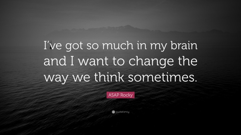 ASAP Rocky Quote: “I’ve got so much in my brain and I want to change the way we think sometimes.”