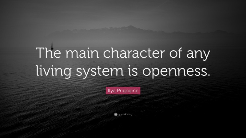 Ilya Prigogine Quote: “The main character of any living system is openness.”