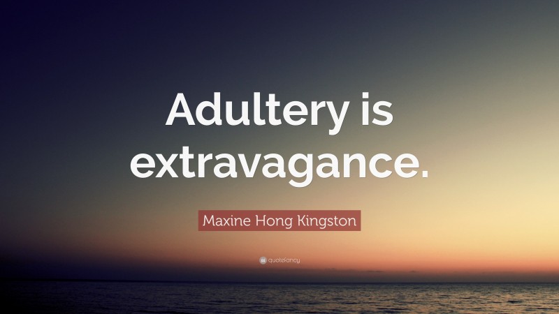 Maxine Hong Kingston Quote: “Adultery is extravagance.”