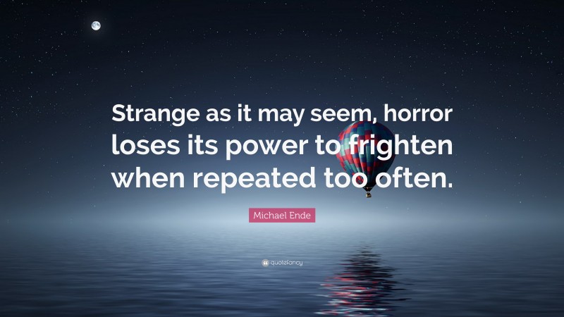 Michael Ende Quote: “Strange as it may seem, horror loses its power to frighten when repeated too often.”