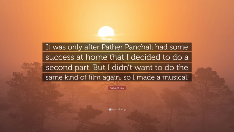 Satyajit Ray Quote: “It was only after Pather Panchali had some success at home that I decided to do a second part. But I didn’t want to do the same kind of film again, so I made a musical.”