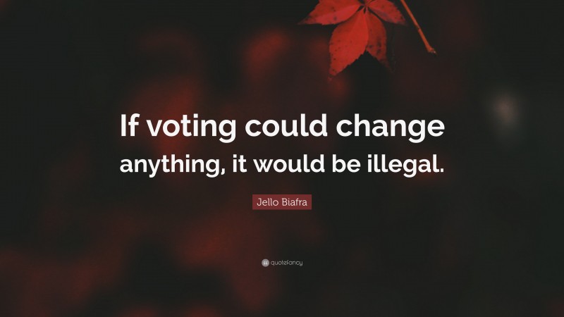 Jello Biafra Quote: “If voting could change anything, it would be illegal.”