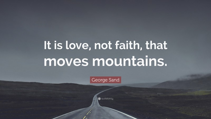 George Sand Quote: “It is love, not faith, that moves mountains.”