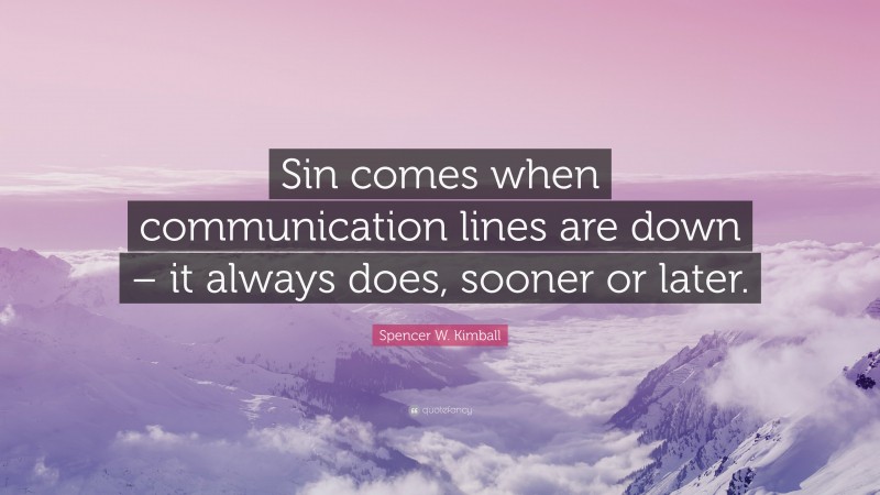 Spencer W. Kimball Quote: “Sin comes when communication lines are down – it always does, sooner or later.”