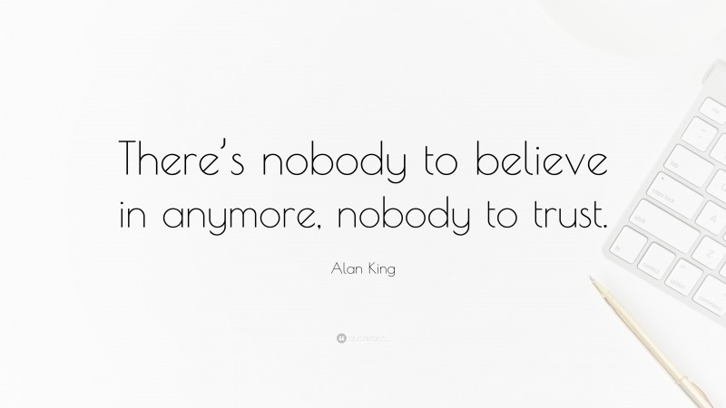 Alan King Quote: “There’s nobody to believe in anymore, nobody to trust.”