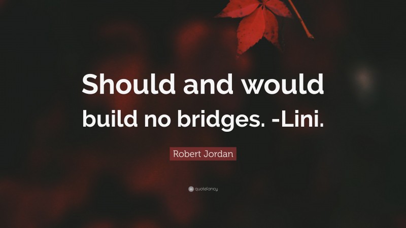 Robert Jordan Quote: “Should and would build no bridges. -Lini.”