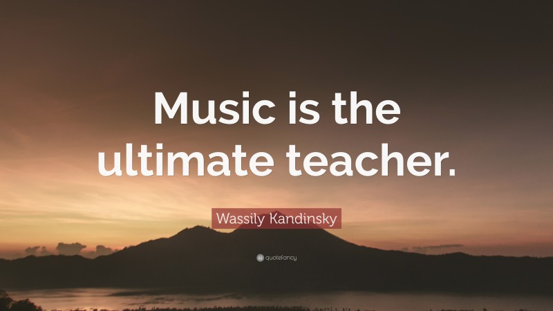 Wassily Kandinsky Quote: “Music is the ultimate teacher.”