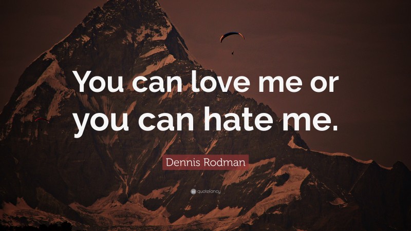 Dennis Rodman Quote: “You can love me or you can hate me.”