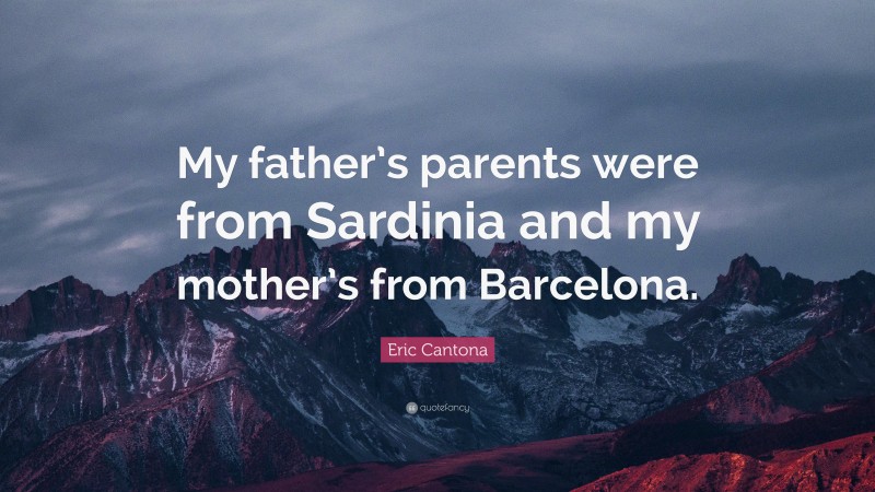 Eric Cantona Quote: “My father’s parents were from Sardinia and my mother’s from Barcelona.”