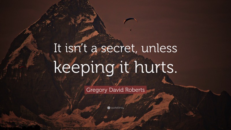 Gregory David Roberts Quote: “It isn’t a secret, unless keeping it hurts.”