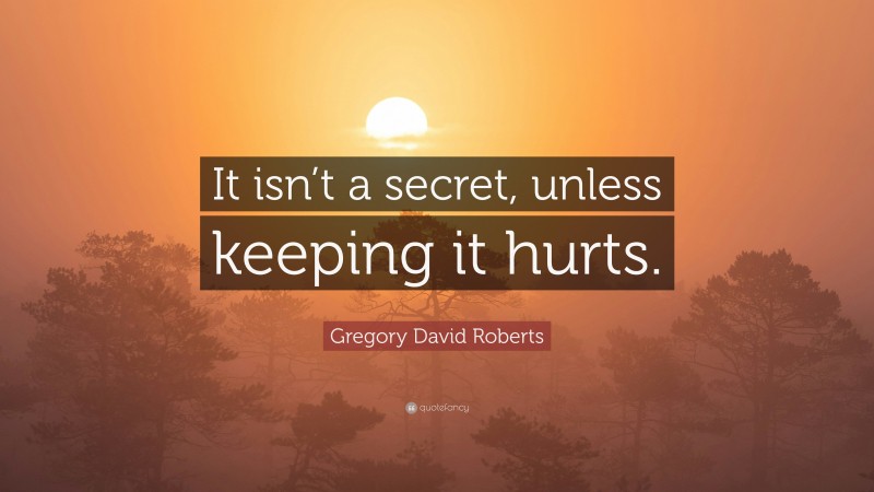 Gregory David Roberts Quote: “It isn’t a secret, unless keeping it hurts.”