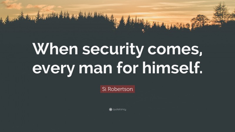 Si Robertson Quote: “When security comes, every man for himself.”