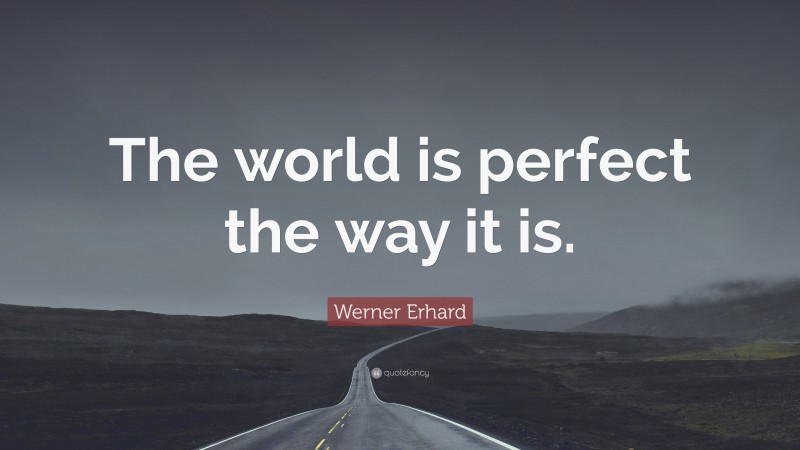 Werner Erhard Quote: “The world is perfect the way it is.”