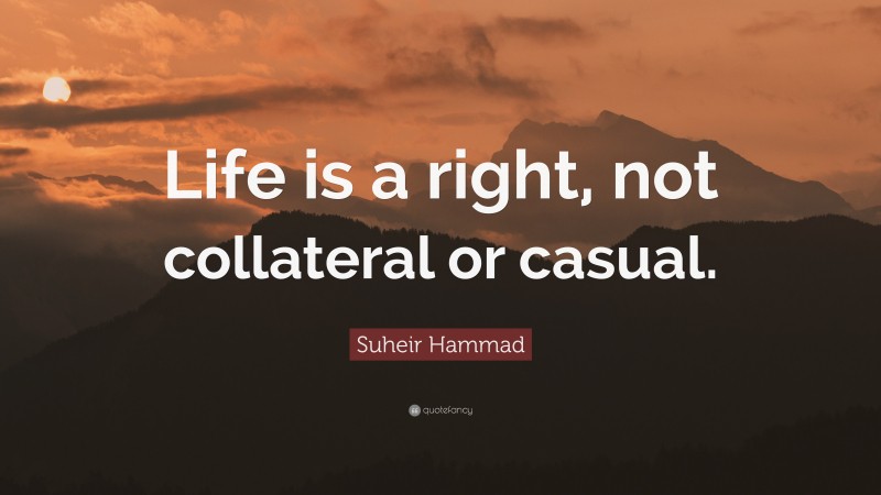 Suheir Hammad Quote: “Life is a right, not collateral or casual.”