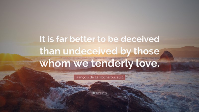 François de La Rochefoucauld Quote: “It is far better to be deceived than undeceived by those whom we tenderly love.”
