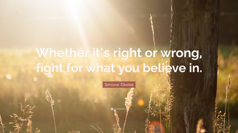 Simone Elkeles Quote: “Whether it’s right or wrong, fight for what you believe in.”