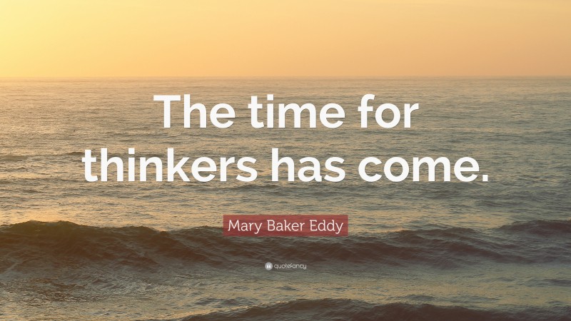 Mary Baker Eddy Quote: “The time for thinkers has come.”